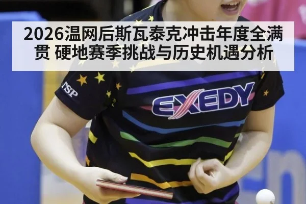 2026温网后斯瓦泰克冲击年度全满贯 硬地赛季挑战与历史机遇分析