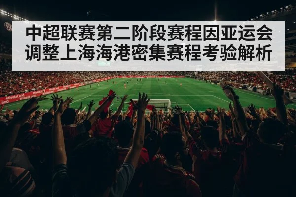 中超联赛第二阶段赛程因亚运会调整上海海港密集赛程考验解析