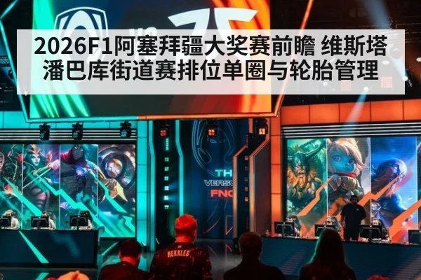 2026F1阿塞拜疆大奖赛前瞻 维斯塔潘巴库街道赛排位单圈与轮胎管理