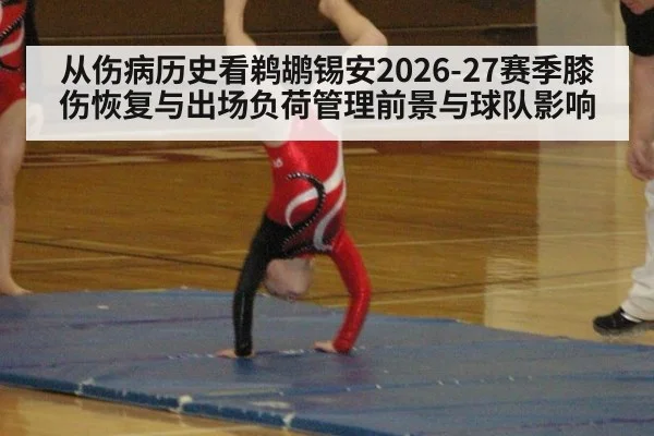 从伤病历史看鹈鹕锡安2026-27赛季膝伤恢复与出场负荷管理前景与球队影响