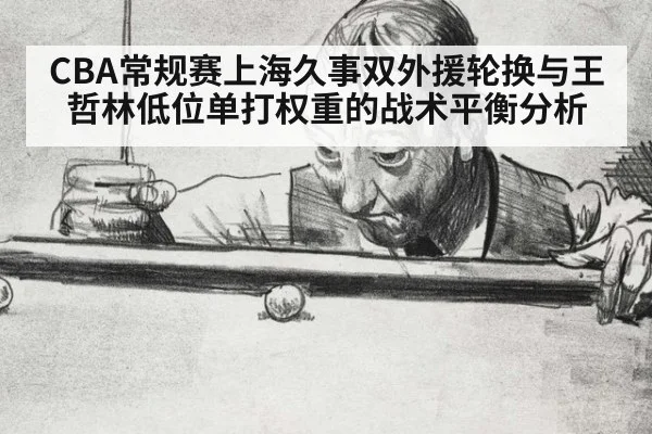 CBA常规赛上海久事双外援轮换与王哲林低位单打权重的战术平衡分析
